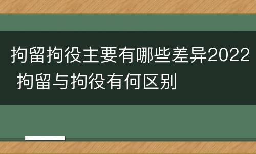 拘留拘役主要有哪些差异2022 拘留与拘役有何区别