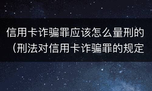 信用卡诈骗罪应该怎么量刑的（刑法对信用卡诈骗罪的规定）