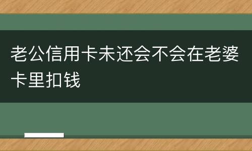 老公信用卡未还会不会在老婆卡里扣钱