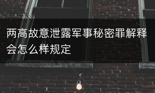 两高故意泄露军事秘密罪解释会怎么样规定