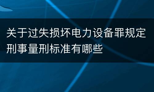 关于过失损坏电力设备罪规定刑事量刑标准有哪些