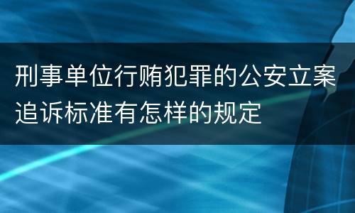 刑事单位行贿犯罪的公安立案追诉标准有怎样的规定