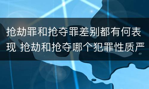 抢劫罪和抢夺罪差别都有何表现 抢劫和抢夺哪个犯罪性质严重