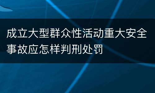 成立大型群众性活动重大安全事故应怎样判刑处罚