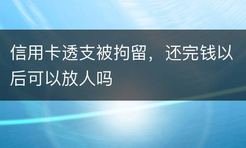 信用卡透支被拘留，还完钱以后可以放人吗