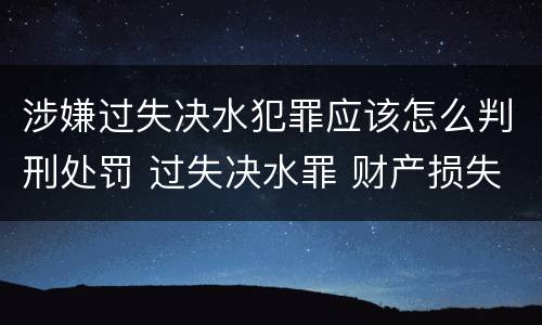 涉嫌过失决水犯罪应该怎么判刑处罚 过失决水罪 财产损失标准