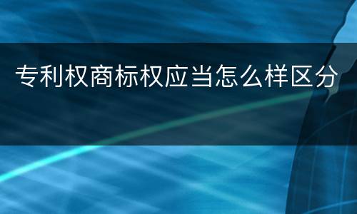 专利权商标权应当怎么样区分