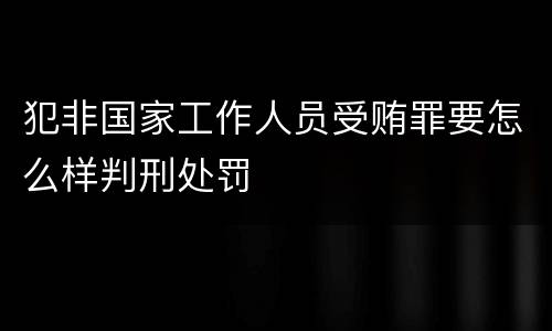 犯非国家工作人员受贿罪要怎么样判刑处罚