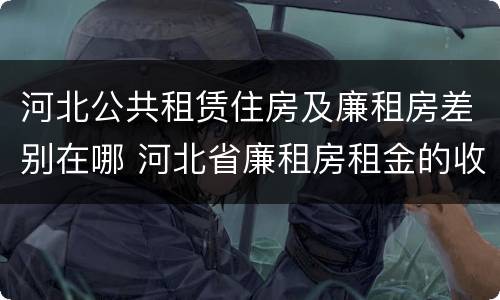 河北公共租赁住房及廉租房差别在哪 河北省廉租房租金的收费标准