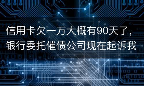 信用卡欠一万大概有90天了，银行委托催债公司现在起诉我怎么办暂时没钱还