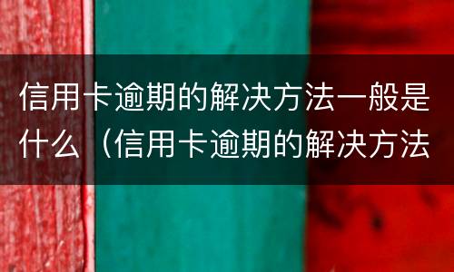 信用卡逾期的解决方法一般是什么（信用卡逾期的解决方法一般是什么意思）