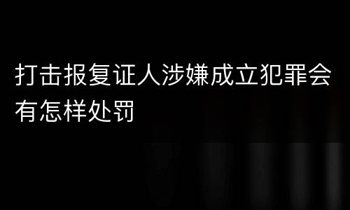 打击报复证人涉嫌成立犯罪会有怎样处罚