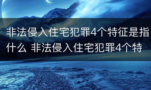 非法侵入住宅犯罪4个特征是指什么 非法侵入住宅犯罪4个特征是指什么意思