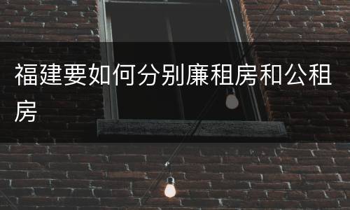 福建要如何分别廉租房和公租房