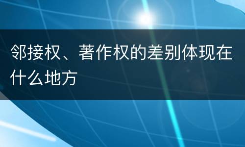 邻接权、著作权的差别体现在什么地方