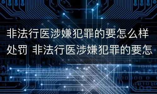 非法行医涉嫌犯罪的要怎么样处罚 非法行医涉嫌犯罪的要怎么样处罚他人