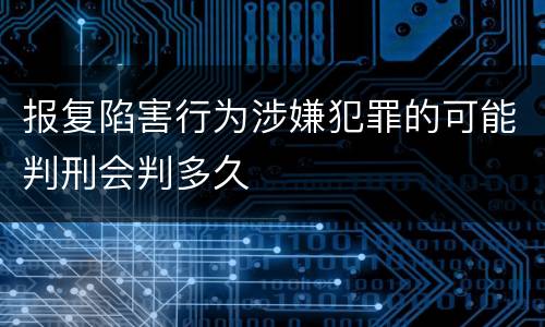 报复陷害行为涉嫌犯罪的可能判刑会判多久