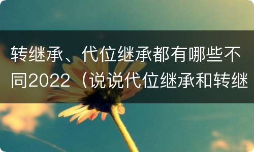 转继承、代位继承都有哪些不同2022（说说代位继承和转继承的区别）