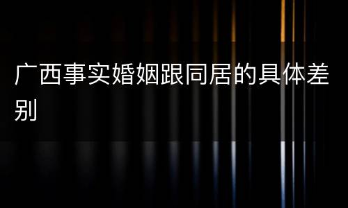 广西事实婚姻跟同居的具体差别