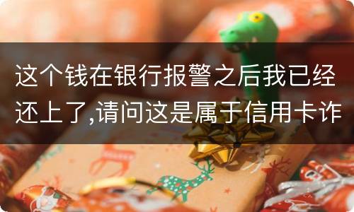 这个钱在银行报警之后我已经还上了,请问这是属于信用卡诈骗吗,会怎么判刑呢