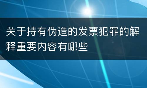 关于持有伪造的发票犯罪的解释重要内容有哪些