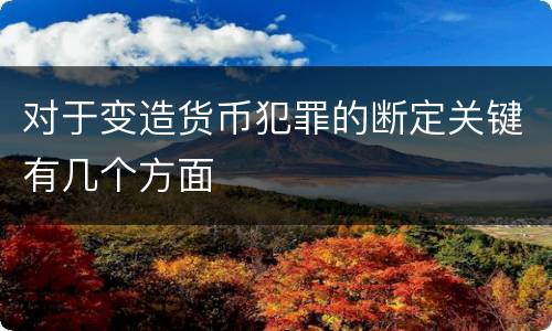 对于变造货币犯罪的断定关键有几个方面