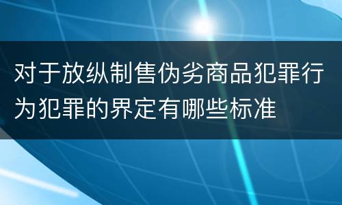 对于放纵制售伪劣商品犯罪行为犯罪的界定有哪些标准