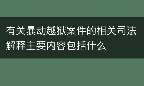 有关暴动越狱案件的相关司法解释主要内容包括什么