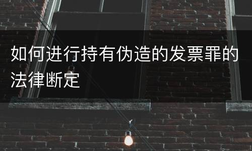 如何进行持有伪造的发票罪的法律断定