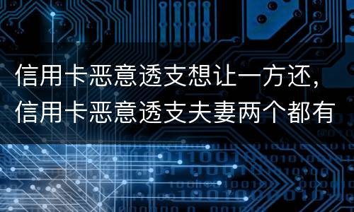 信用卡恶意透支想让一方还，信用卡恶意透支夫妻两个都有责任吗