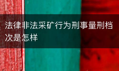 法律非法采矿行为刑事量刑档次是怎样