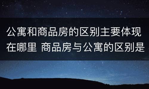 公寓和商品房的区别主要体现在哪里 商品房与公寓的区别是什么