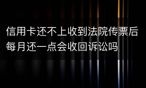 信用卡还不上收到法院传票后每月还一点会收回诉讼吗