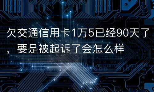 欠交通信用卡1万5已经90天了，要是被起诉了会怎么样