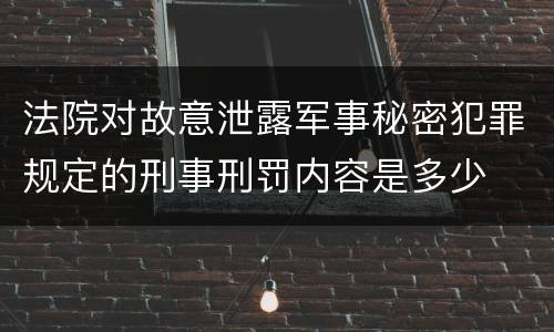 法院对故意泄露军事秘密犯罪规定的刑事刑罚内容是多少