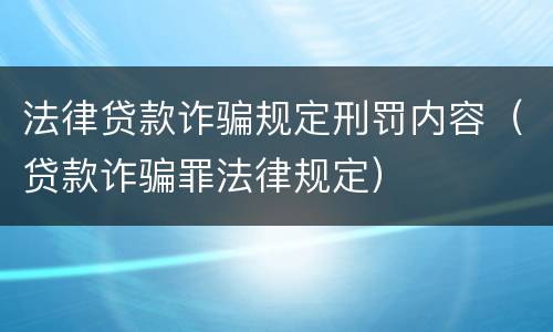 法律贷款诈骗规定刑罚内容（贷款诈骗罪法律规定）