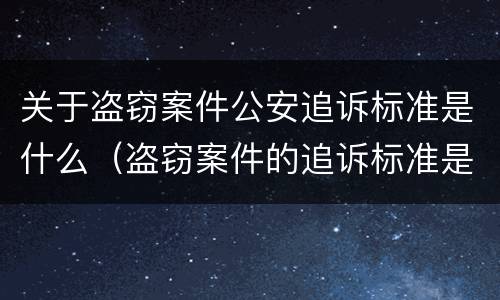 关于盗窃案件公安追诉标准是什么（盗窃案件的追诉标准是多少）