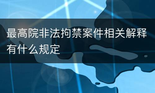 最高院非法拘禁案件相关解释有什么规定