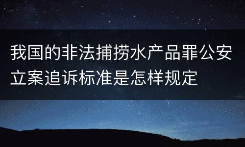 我国的非法捕捞水产品罪公安立案追诉标准是怎样规定