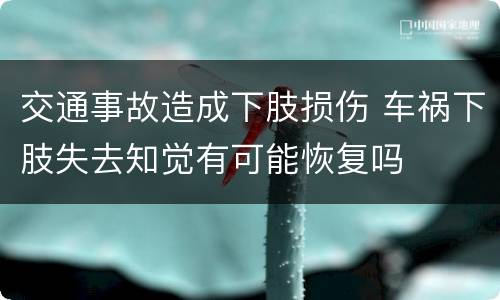 交通事故造成下肢损伤 车祸下肢失去知觉有可能恢复吗