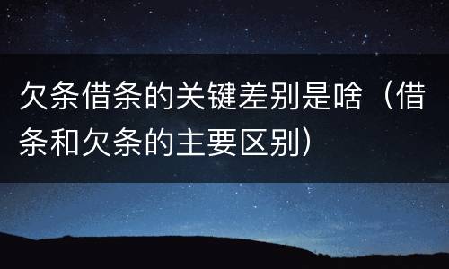 欠条借条的关键差别是啥（借条和欠条的主要区别）