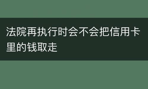 法院再执行时会不会把信用卡里的钱取走