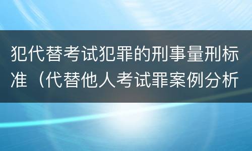 犯代替考试犯罪的刑事量刑标准（代替他人考试罪案例分析）