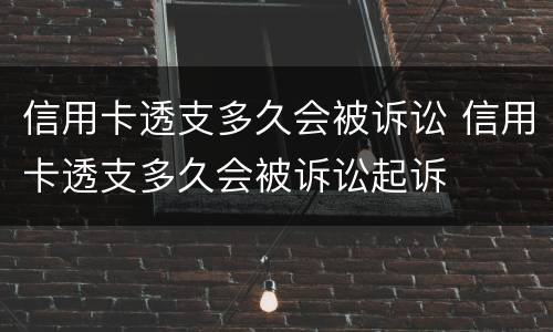 信用卡透支多久会被诉讼 信用卡透支多久会被诉讼起诉