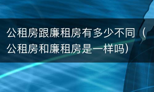 公租房跟廉租房有多少不同（公租房和廉租房是一样吗）