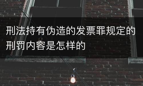 刑法持有伪造的发票罪规定的刑罚内容是怎样的