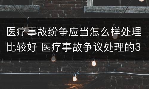 医疗事故纷争应当怎么样处理比较好 医疗事故争议处理的3大的途径