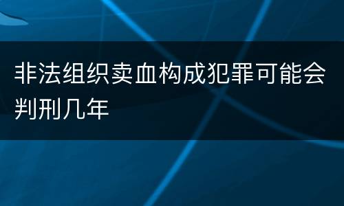 非法组织卖血构成犯罪可能会判刑几年