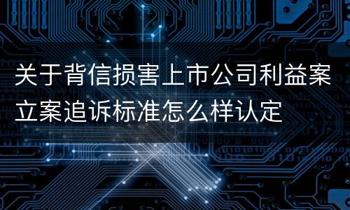 关于背信损害上市公司利益案立案追诉标准怎么样认定