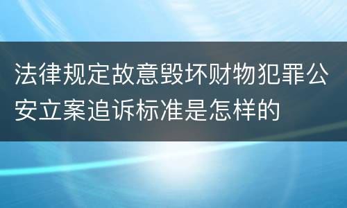 法律规定故意毁坏财物犯罪公安立案追诉标准是怎样的